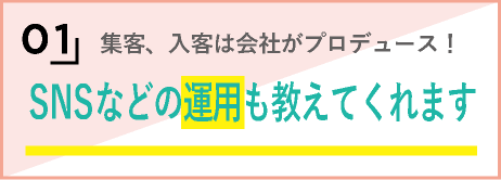 1，集客、入客は会社がプロデュース！SNSなどの運用も教えてくれます